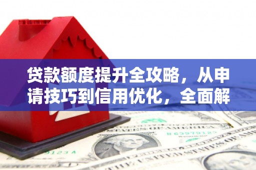 长滨贷款额度提升全攻略，从申请技巧到信用优化，全面解析