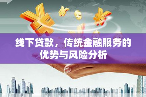 长滨线下贷款，传统金融服务的优势与风险分析