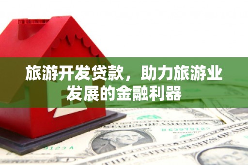 长滨旅游开发贷款，助力旅游业发展的金融利器
