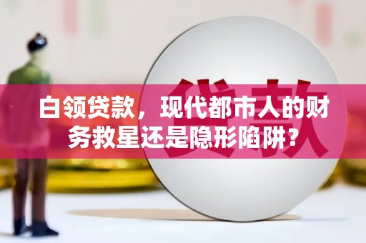 长滨白领贷款，现代都市人的财务救星还是隐形陷阱？