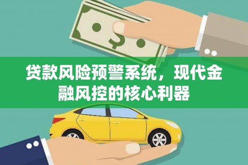长滨贷款风险预警系统，现代金融风控的核心利器