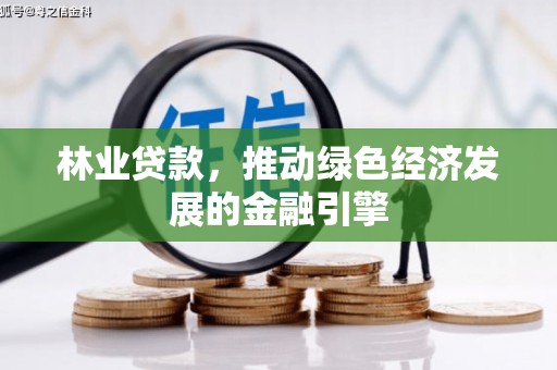 长滨林业贷款，推动绿色经济发展的金融引擎