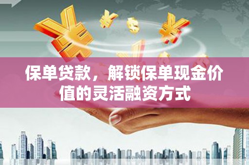长滨保单贷款，解锁保单现金价值的灵活融资方式