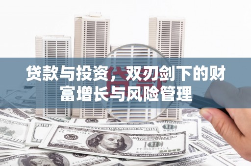 长滨贷款与投资，双刃剑下的财富增长与风险管理