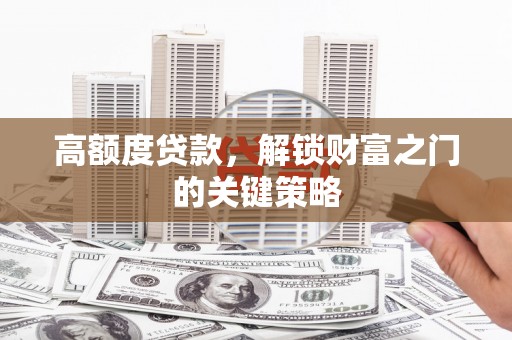 长滨高额度贷款，解锁财富之门的关键策略