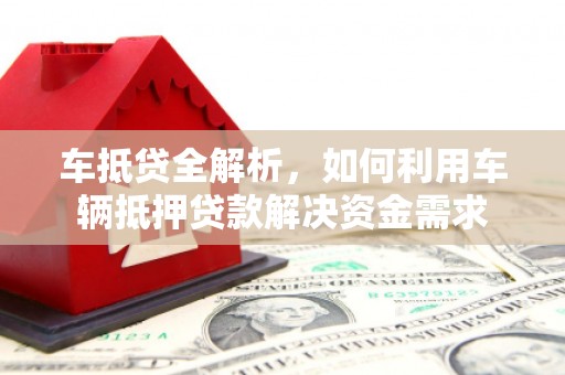 长滨车抵贷全解析，如何利用车辆抵押贷款解决资金需求
