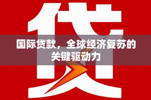 长滨国际贷款，全球经济复苏的关键驱动力