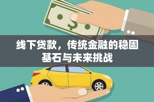 长滨线下贷款，传统金融的稳固基石与未来挑战
