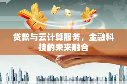 长滨贷款与云计算服务，金融科技的未来融合
