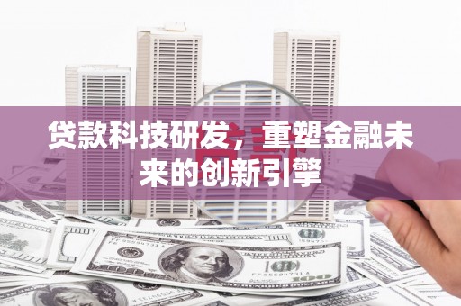 长滨贷款科技研发，重塑金融未来的创新引擎