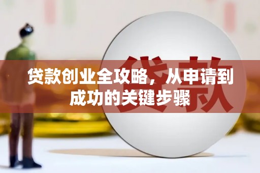 长滨贷款创业全攻略，从申请到成功的关键步骤