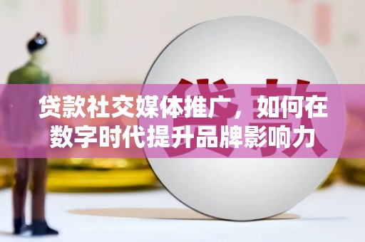 长滨贷款社交媒体推广，如何在数字时代提升品牌影响力