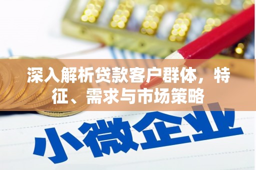 长滨深入解析贷款客户群体，特征、需求与市场策略