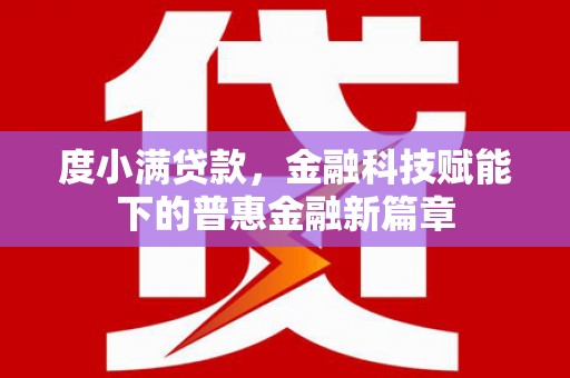 长滨度小满贷款，金融科技赋能下的普惠金融新篇章