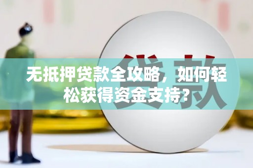 长滨无抵押贷款全攻略，如何轻松获得资金支持？