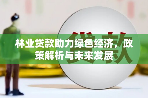 长滨林业贷款助力绿色经济，政策解析与未来发展