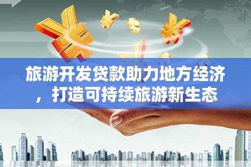 长滨旅游开发贷款助力地方经济，打造可持续旅游新生态