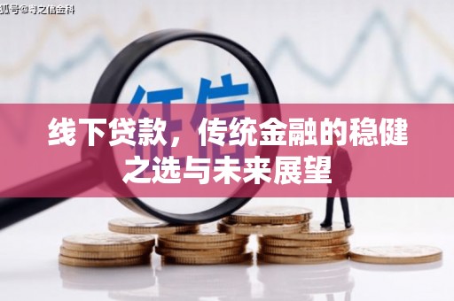 长滨线下贷款，传统金融的稳健之选与未来展望