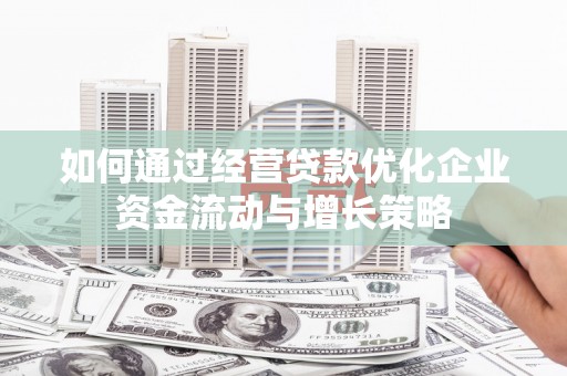 长滨如何通过经营贷款优化企业资金流动与增长策略