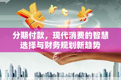 长滨分期付款，现代消费的智慧选择与财务规划新趋势