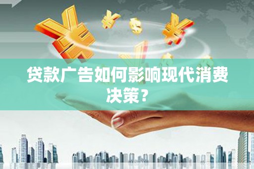 长滨贷款广告如何影响现代消费决策？