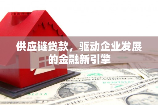 长滨供应链贷款，驱动企业发展的金融新引擎