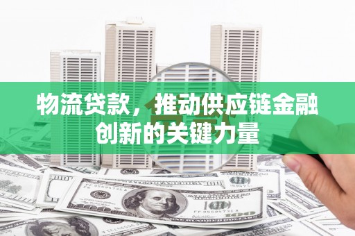 长滨物流贷款，推动供应链金融创新的关键力量