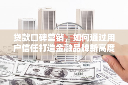 长滨贷款口碑营销，如何通过用户信任打造金融品牌新高度
