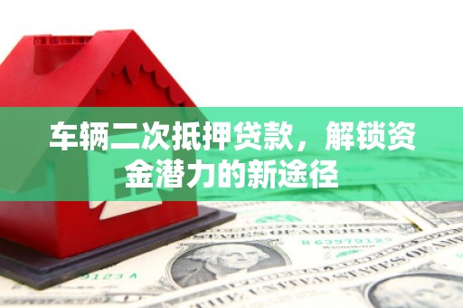 长滨车辆二次抵押贷款，解锁资金潜力的新途径