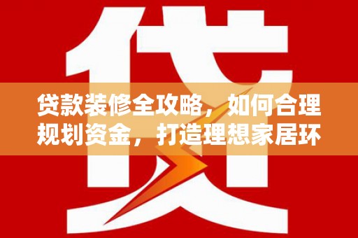 长滨贷款装修全攻略，如何合理规划资金，打造理想家居环境