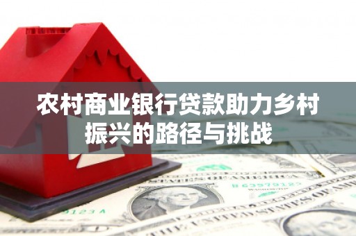 长滨农村商业银行贷款助力乡村振兴的路径与挑战
