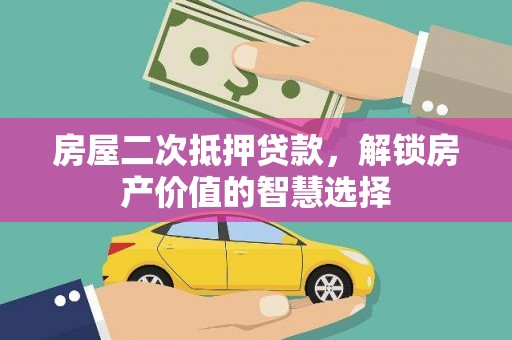 长滨房屋二次抵押贷款，解锁房产价值的智慧选择