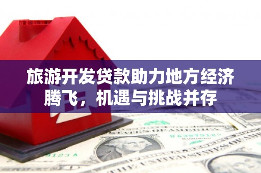 长滨旅游开发贷款助力地方经济腾飞，机遇与挑战并存