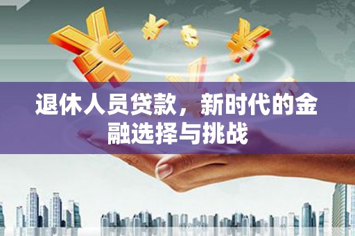 长滨退休人员贷款，新时代的金融选择与挑战