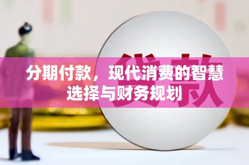 长滨分期付款，现代消费的智慧选择与财务规划
