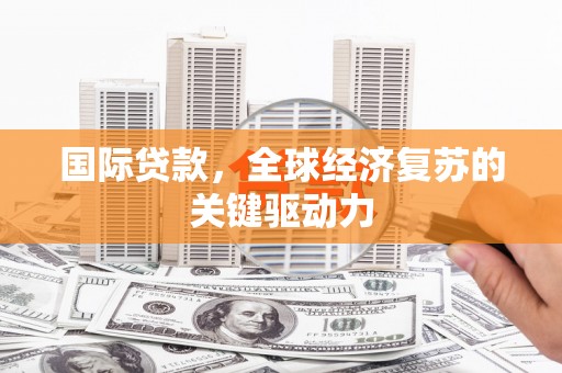 长滨国际贷款，全球经济复苏的关键驱动力