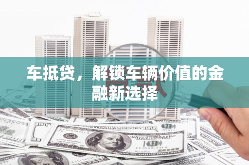 长滨车抵贷，解锁车辆价值的金融新选择