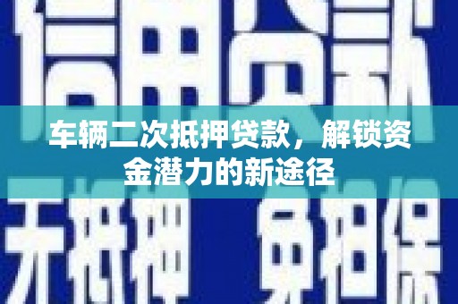 长滨车辆二次抵押贷款，解锁资金潜力的新途径
