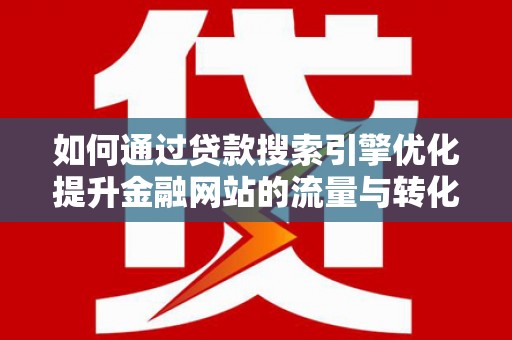 长滨如何通过贷款搜索引擎优化提升金融网站的流量与转化率