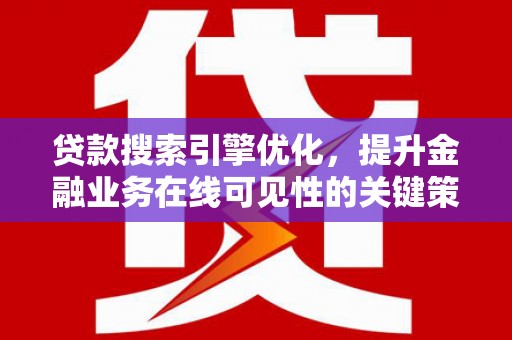 长滨贷款搜索引擎优化，提升金融业务在线可见性的关键策略