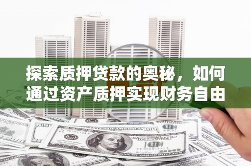 长滨探索质押贷款的奥秘，如何通过资产质押实现财务自由
