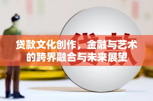 长滨贷款文化创作，金融与艺术的跨界融合与未来展望