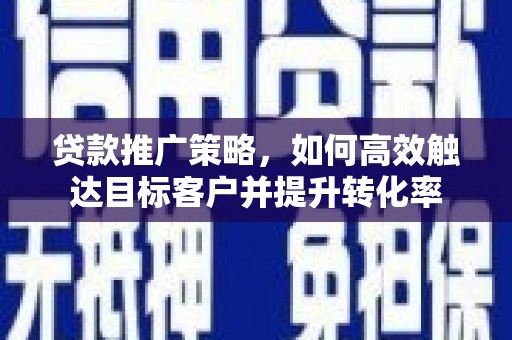 长滨贷款推广策略，如何高效触达目标客户并提升转化率