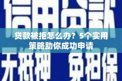 长滨贷款被拒怎么办？5个实用策略助你成功申请