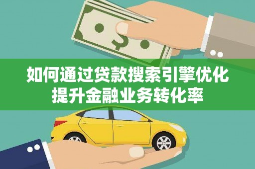 长滨如何通过贷款搜索引擎优化提升金融业务转化率