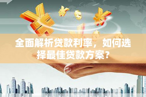 长滨全面解析贷款利率，如何选择最佳贷款方案？
