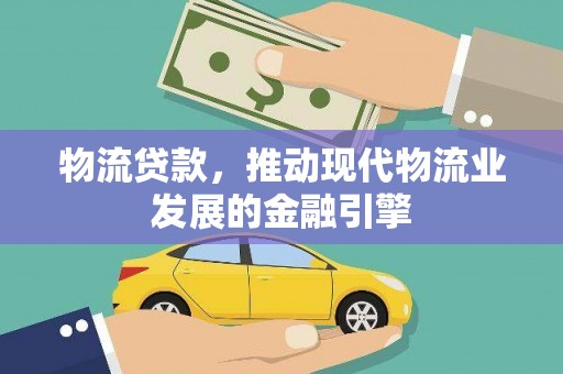 长滨物流贷款，推动现代物流业发展的金融引擎