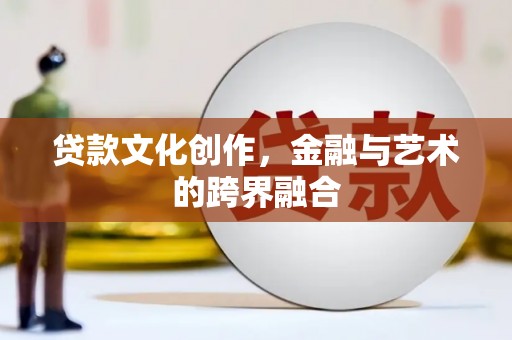 长滨贷款文化创作，金融与艺术的跨界融合