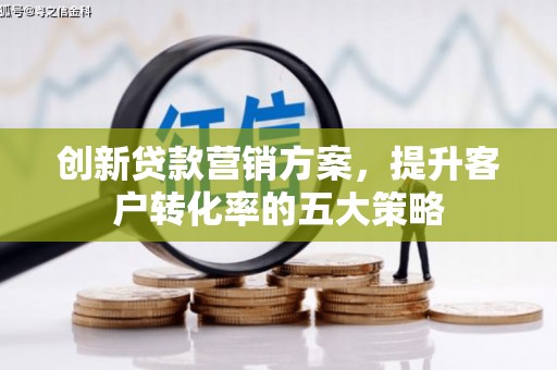 长滨创新贷款营销方案，提升客户转化率的五大策略