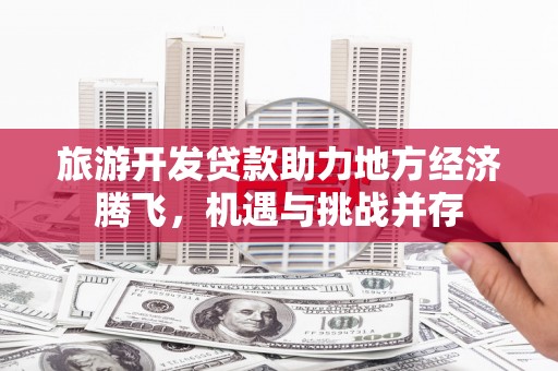 长滨旅游开发贷款助力地方经济腾飞，机遇与挑战并存